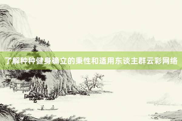 了解种种健身确立的秉性和适用东谈主群云彩网络